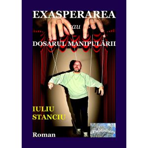 Iuliu Stanciu - Exasperarea sau Dosarul manipulării. Roman - [978-606-049-108-8]