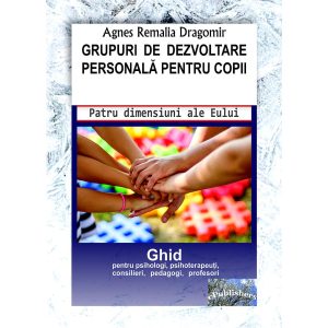 Agnes Remalia Dragomir - Grupuri de dezvoltare personală pentru copii. Patru dimensiuni ale Eului. Ghid pentru psihologi, psihoterapeuți, consilieri, pedagogi, profesori - [978-606-049-314-3]